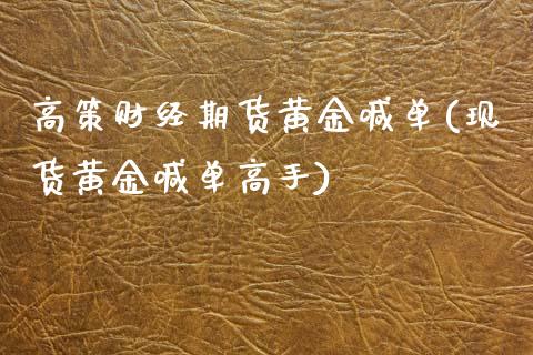 高策财经期货黄金喊单(现货黄金喊单高手)_https://m.qdlswl.com_纳指直播_第1张