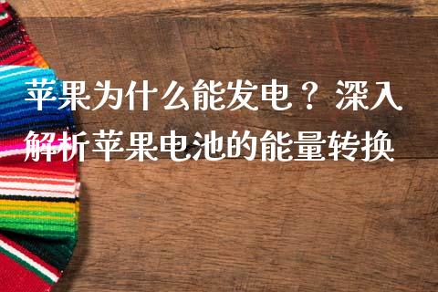 苹果为什么能发电？ 深入解析苹果电池的能量转换_https://m.qdlswl.com_恒指德指直播室_第1张