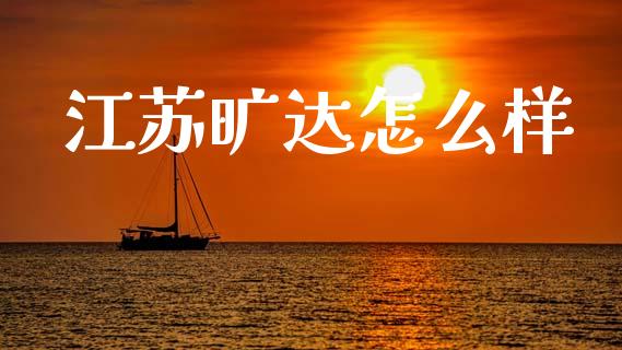 江苏旷达怎么样_https://m.qdlswl.com_恒指德指直播室_第1张