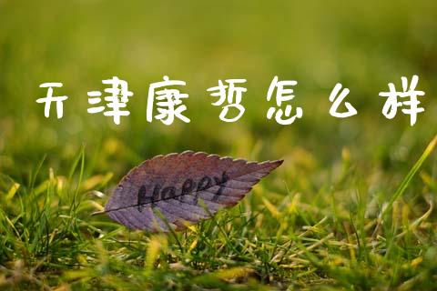 天津康哲怎么样_https://m.qdlswl.com_纳指直播_第1张
