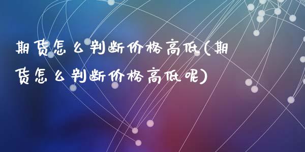期货怎么判断价格高低(期货怎么判断价格高低呢)_https://m.qdlswl.com_恒指德指直播室_第1张