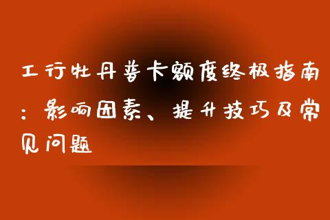 工行牡丹普卡额度终极指南：影响因素、提升技巧及常见问题_https://m.qdlswl.com_恒指在线直播间_第1张