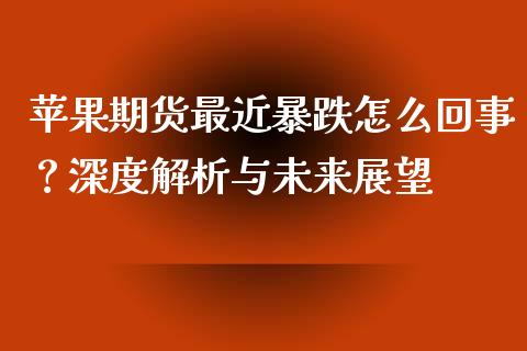 苹果期货最近暴跌怎么回事？深度解析与未来展望_https://m.qdlswl.com_恒指在线直播间_第1张