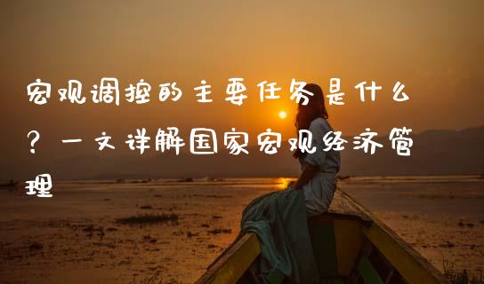 宏观调控的主要任务是什么？一文详解国家宏观经济管理_https://m.qdlswl.com_恒生指数直播喊单_第1张