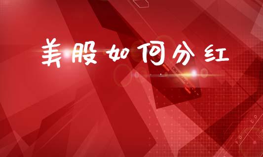 美股如何分红_https://m.qdlswl.com_恒指德指直播室_第1张