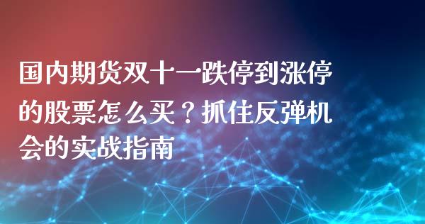 国内期货双十一跌停到涨停的股票怎么买？抓住反弹机会的实战指南_https://m.qdlswl.com_恒指德指直播室_第1张