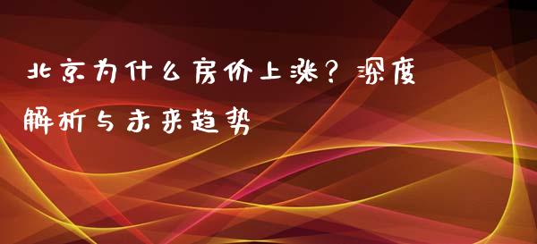 北京为什么房价上涨？深度解析与未来趋势_https://m.qdlswl.com_纳指直播_第1张