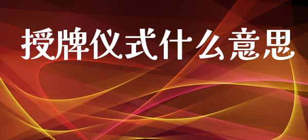 授牌仪式什么意思_https://m.qdlswl.com_恒指德指直播室_第1张