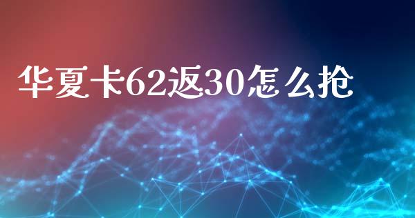 华夏卡62返30怎么抢_https://m.qdlswl.com_恒生指数直播喊单_第1张