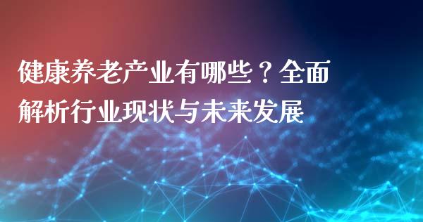 健康养老产业有哪些？全面解析行业现状与未来发展_https://m.qdlswl.com_恒生指数直播喊单_第1张