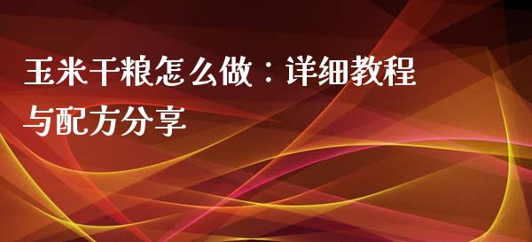 玉米干粮怎么做：详细教程与配方分享_https://m.qdlswl.com_恒生指数直播喊单_第1张