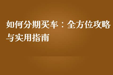 如何分期买车：全方位攻略与实用指南_https://m.qdlswl.com_纳指直播_第1张