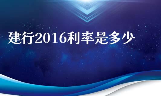 建行2016利率是多少_https://m.qdlswl.com_纳指直播_第1张