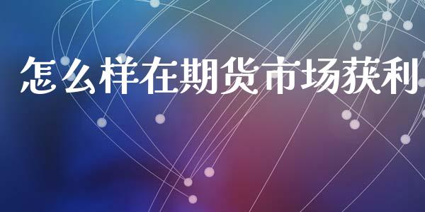 怎么样在期货市场获利_https://m.qdlswl.com_恒指在线直播间_第1张