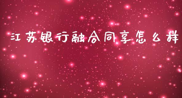 江苏银行融合同享怎么样_https://m.qdlswl.com_恒指德指直播室_第1张