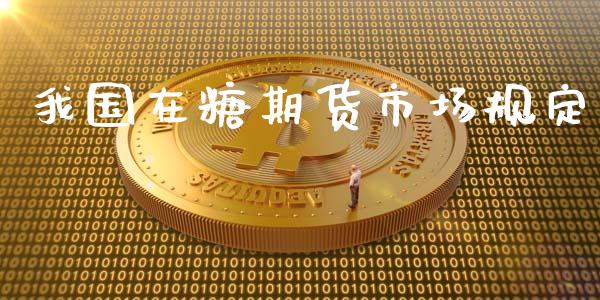 我国在糖期货市场规定_https://m.qdlswl.com_恒生指数直播喊单_第1张