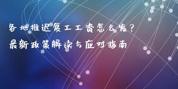 各地推迟复工工资怎么发？最新政策解读与应对指南_https://m.qdlswl.com_恒指在线直播间_第1张