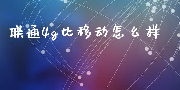 联通4g比移动怎么样_https://m.qdlswl.com_恒指在线直播间_第1张