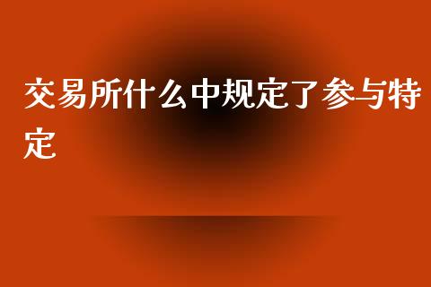 交易所什么中规定了参与特定_https://m.qdlswl.com_恒指在线直播间_第1张