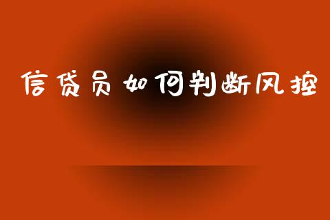 信贷员如何判断风控_https://m.qdlswl.com_恒生指数直播喊单_第1张