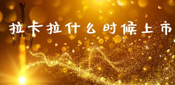 拉卡拉什么时候上市_https://m.qdlswl.com_恒指德指直播室_第1张
