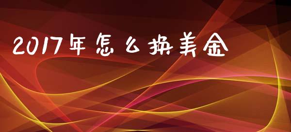 2017年怎么换美金_https://m.qdlswl.com_纳指直播_第1张