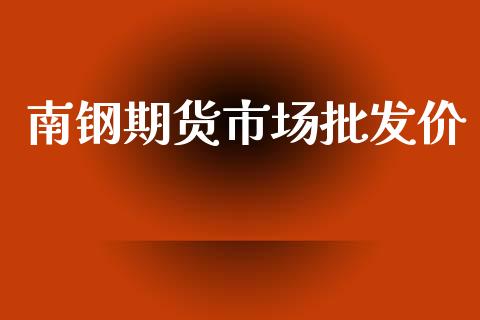 南钢期货市场批发价_https://m.qdlswl.com_纳指直播_第1张