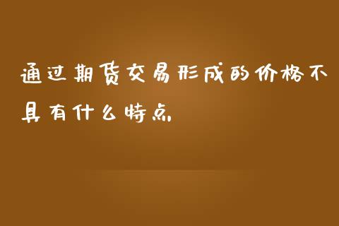 通过期货交易形成的价格不具有什么特点_https://m.qdlswl.com_恒指在线直播间_第1张