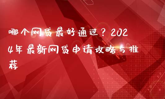 哪个网贷最好通过？2024年最新网贷申请攻略与推荐_https://m.qdlswl.com_恒生指数直播喊单_第1张