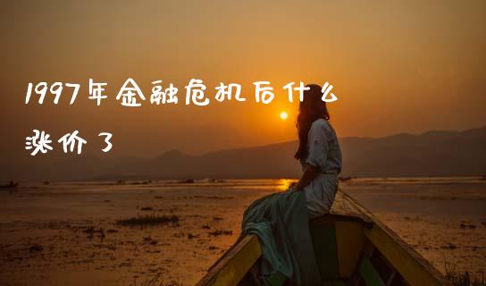 1997年金融危机后什么涨价了_https://m.qdlswl.com_恒指在线直播间_第1张