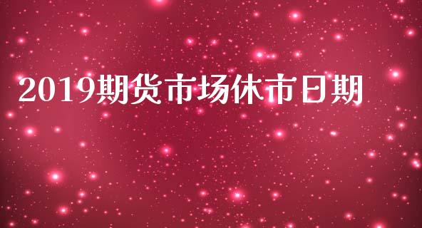 2019期货市场休市日期_https://m.qdlswl.com_恒指在线直播间_第1张