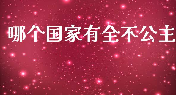 哪个国家有全不公主_https://m.qdlswl.com_恒指德指直播室_第1张