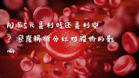 10派5元是利好还是利空？深度解析分红对股价的影响_https://m.qdlswl.com_恒指德指直播室_第1张