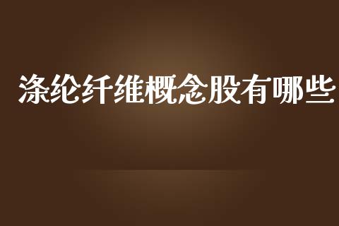 涤纶纤维概念股有哪些_https://m.qdlswl.com_恒指在线直播间_第1张