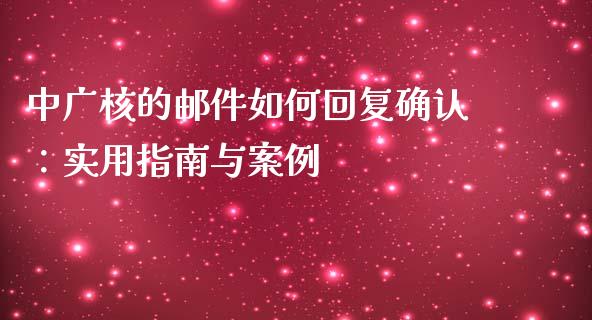 中广核的邮件如何回复确认：实用指南与案例_https://m.qdlswl.com_恒指在线直播间_第1张