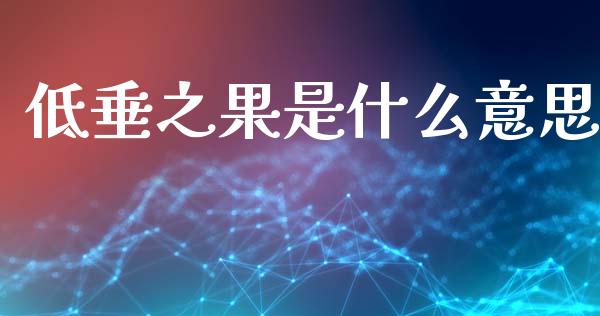 低垂之果是什么意思_https://m.qdlswl.com_纳指直播_第1张