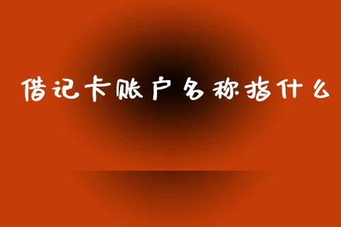 借记卡账户名称指什么_https://m.qdlswl.com_纳指直播_第1张