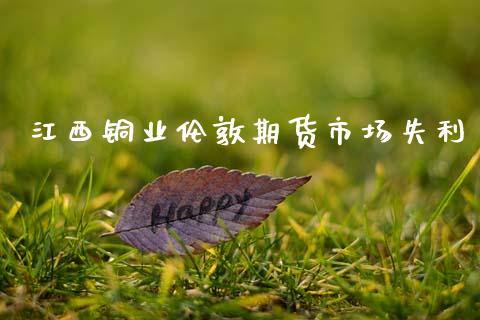 江西铜业伦敦期货市场失利_https://m.qdlswl.com_恒生指数直播喊单_第1张