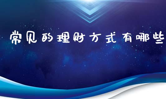 常见的理财方式有哪些_https://m.qdlswl.com_纳指直播_第1张