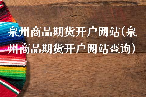 泉州商品期货开户网站(泉州商品期货开户网站查询)_https://m.qdlswl.com_恒指在线直播间_第1张