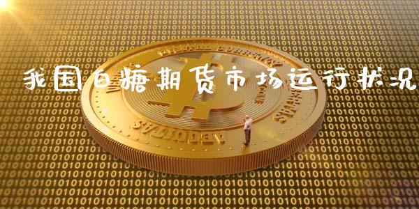 我国白糖期货市场运行状况_https://m.qdlswl.com_恒生指数直播喊单_第1张