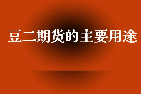豆二期货的主要用途_https://m.qdlswl.com_恒指在线直播间_第1张