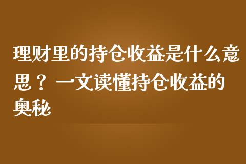 理财里的持仓收益是什么意思? 一文读懂持仓收益的奥秘_恒指在线直播间_第1张_恒生指数直播喊单_恒指在线直播间_恒指德指直播室_纳指直播 理财里的持仓收益是什么意思? 一文读懂持仓收益的奥秘_https://m.qdlswl.com_恒指在线直播间_第1张