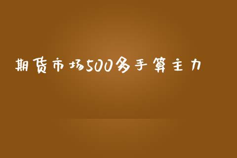 期货市场500多手算主力_https://m.qdlswl.com_恒指在线直播间_第1张