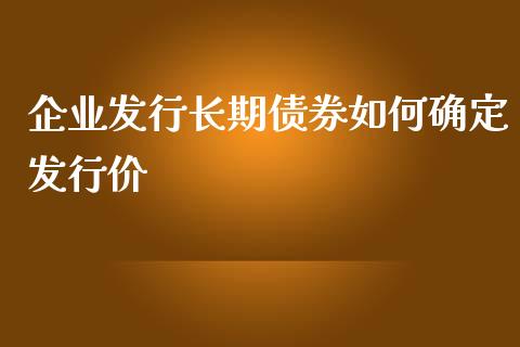 企业发行长期债券如何确定发行价_https://m.qdlswl.com_恒生指数直播喊单_第1张