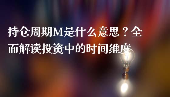 持仓周期M是什么意思？全面解读投资中的时间维度_https://m.qdlswl.com_恒生指数直播喊单_第1张