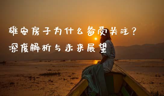 雄安房子为什么备受关注？深度解析与未来展望_https://m.qdlswl.com_恒指德指直播室_第1张