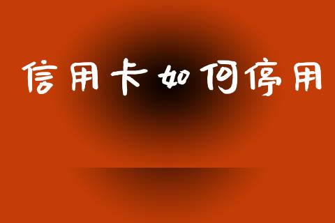 信用卡如何停用_https://m.qdlswl.com_恒生指数直播喊单_第1张