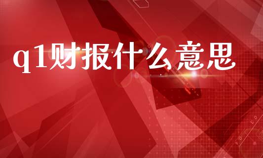 q1财报什么意思_https://m.qdlswl.com_恒指在线直播间_第1张