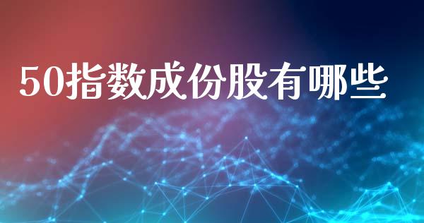 50指数成份股有哪些_https://m.qdlswl.com_恒生指数直播喊单_第1张